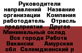 Руководители направлений › Название организации ­ Компания-работодатель › Отрасль предприятия ­ Другое › Минимальный оклад ­ 1 - Все города Работа » Вакансии   . Амурская обл.,Селемджинский р-н